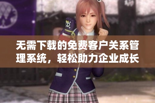 无需下载的免费客户关系管理系统，轻松助力企业成长
