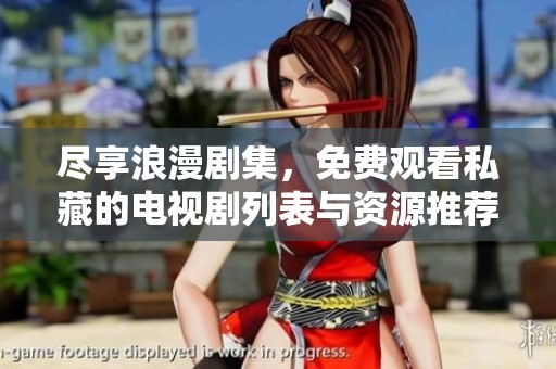 尽享浪漫剧集，免费观看私藏的电视剧列表与资源推荐