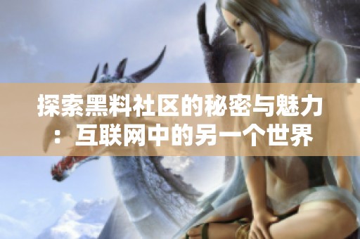 探索黑料社区的秘密与魅力：互联网中的另一个世界