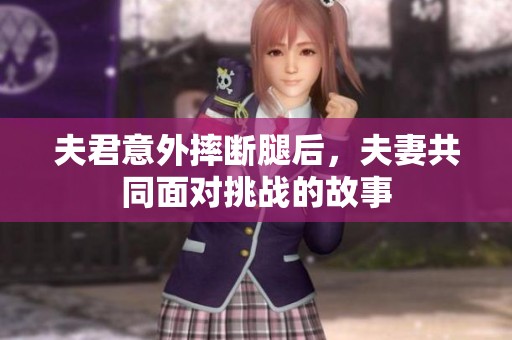 夫君意外摔断腿后，夫妻共同面对挑战的故事