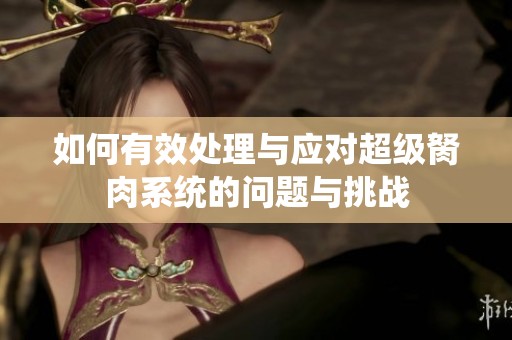如何有效处理与应对超级胬肉系统的问题与挑战
