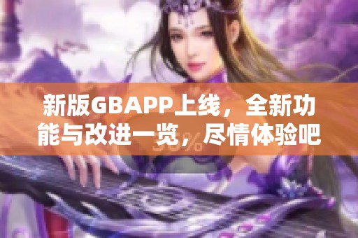 新版GBAPP上线，全新功能与改进一览，尽情体验吧