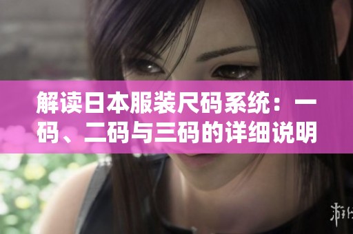 解读日本服装尺码系统：一码、二码与三码的详细说明
