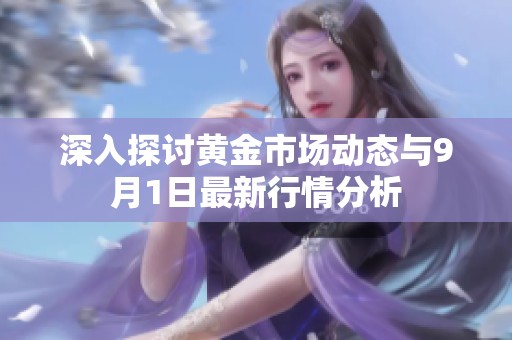 深入探讨黄金市场动态与9月1日最新行情分析