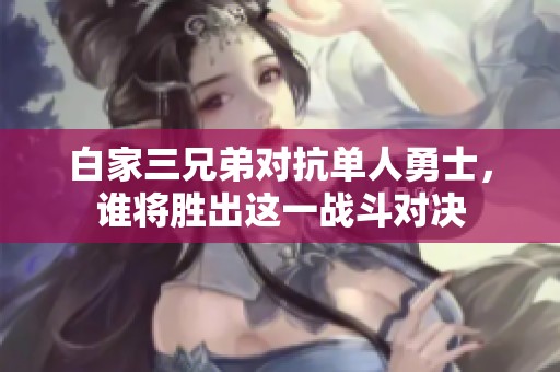 白家三兄弟对抗单人勇士，谁将胜出这一战斗对决