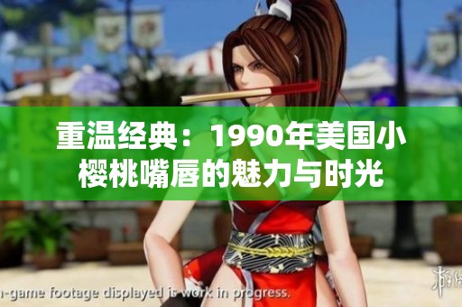 重温经典：1990年美国小樱桃嘴唇的魅力与时光