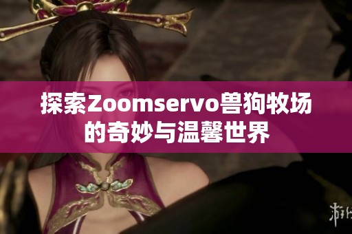 探索Zoomservo兽狗牧场的奇妙与温馨世界