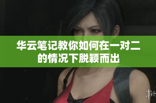 华云笔记教你如何在一对二的情况下脱颖而出