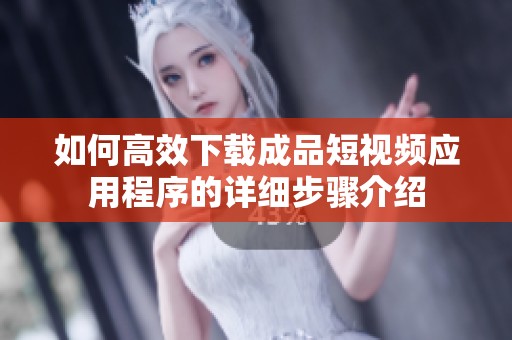如何高效下载成品短视频应用程序的详细步骤介绍