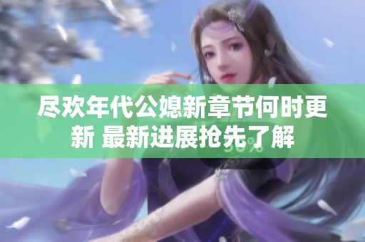尽欢年代公媳新章节何时更新 最新进展抢先了解