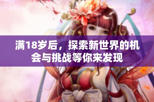 满18岁后，探索新世界的机会与挑战等你来发现