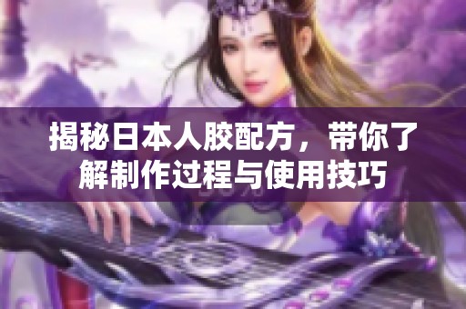 揭秘日本人胶配方，带你了解制作过程与使用技巧