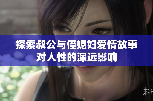 探索叔公与侄媳妇爱情故事对人性的深远影响