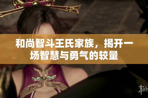和尚智斗王氏家族，揭开一场智慧与勇气的较量