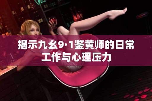 揭示九幺9·1鉴黄师的日常工作与心理压力