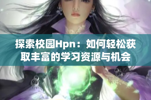 探索校园Hpn：如何轻松获取丰富的学习资源与机会