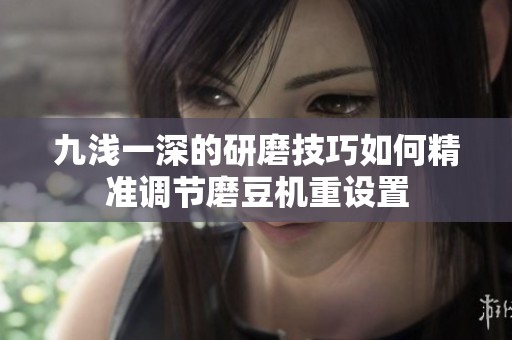 九浅一深的研磨技巧如何精准调节磨豆机重设置