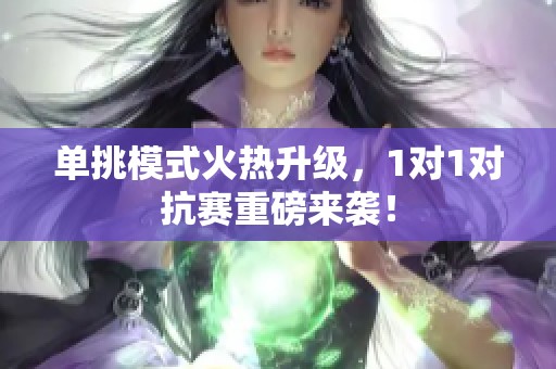 单挑模式火热升级，1对1对抗赛重磅来袭！