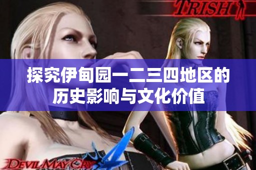 探究伊甸园一二三四地区的历史影响与文化价值
