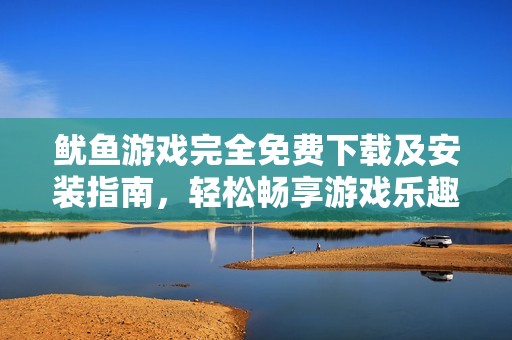 鱿鱼游戏完全免费下载及安装指南，轻松畅享游戏乐趣