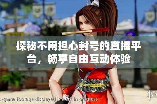 探秘不用担心封号的直播平台，畅享自由互动体验