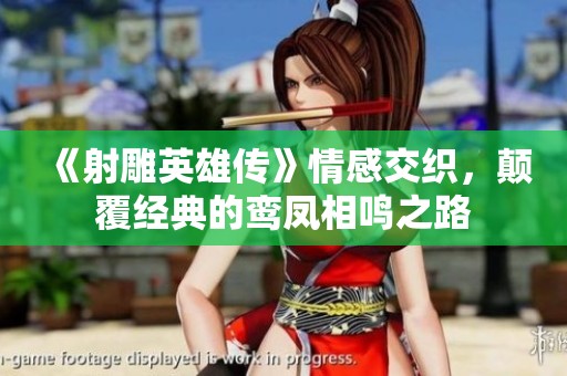 《射雕英雄传》情感交织，颠覆经典的鸾凤相鸣之路