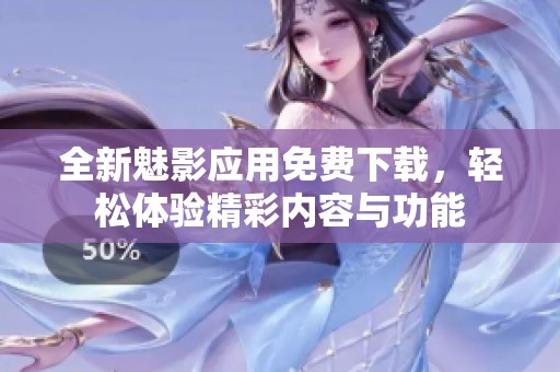 全新魅影应用免费下载，轻松体验精彩内容与功能