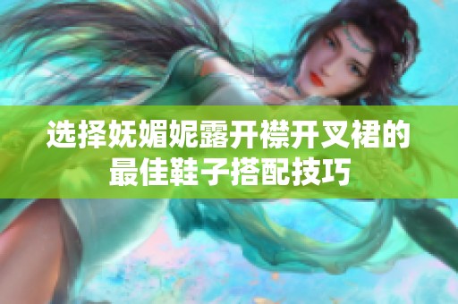 选择妩媚妮露开襟开叉裙的最佳鞋子搭配技巧