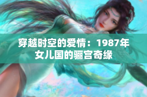 穿越时空的爱情：1987年女儿国的骊宫奇缘