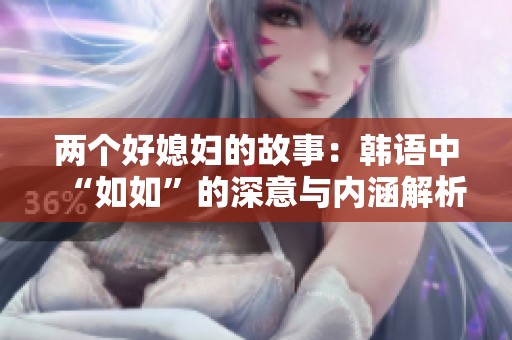 两个好媳妇的故事：韩语中“如如”的深意与内涵解析