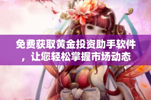 免费获取黄金投资助手软件，让您轻松掌握市场动态