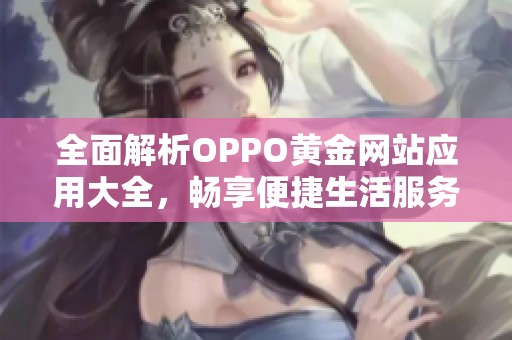 全面解析OPPO黄金网站应用大全，畅享便捷生活服务