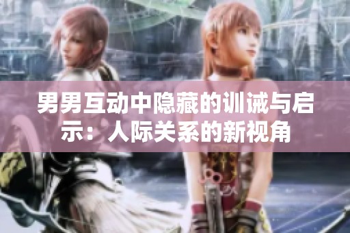 男男互动中隐藏的训诫与启示：人际关系的新视角