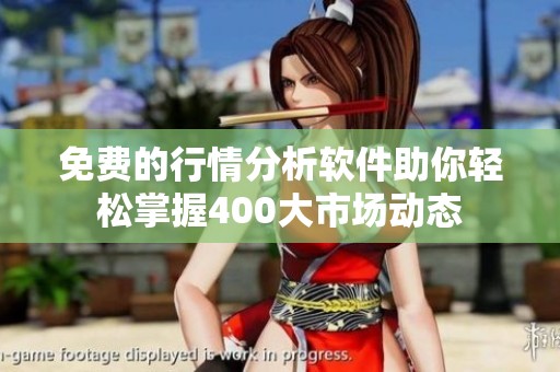 免费的行情分析软件助你轻松掌握400大市场动态