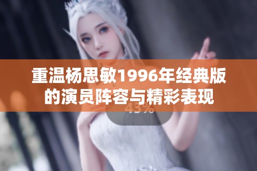 重温杨思敏1996年经典版的演员阵容与精彩表现