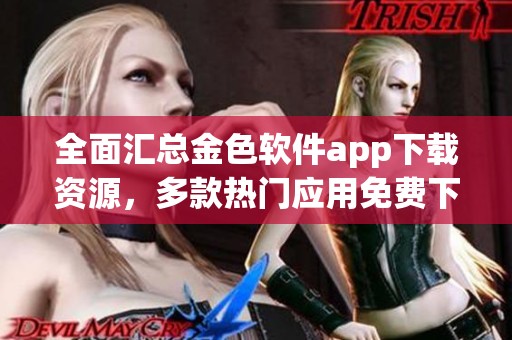 全面汇总金色软件app下载资源，多款热门应用免费下载