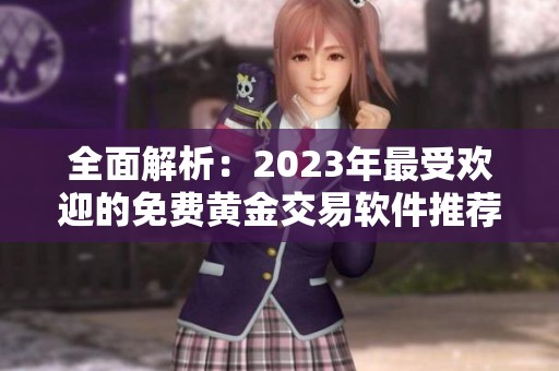 全面解析：2023年最受欢迎的免费黄金交易软件推荐