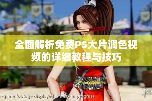 全面解析免费PS大片调色视频的详细教程与技巧