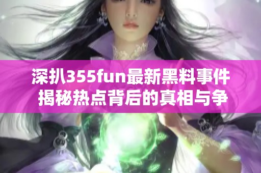 深扒355fun最新黑料事件 揭秘热点背后的真相与争议