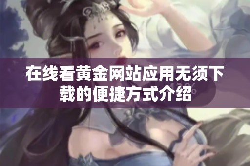 在线看黄金网站应用无须下载的便捷方式介绍