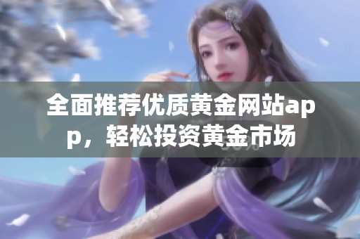 全面推荐优质黄金网站app，轻松投资黄金市场