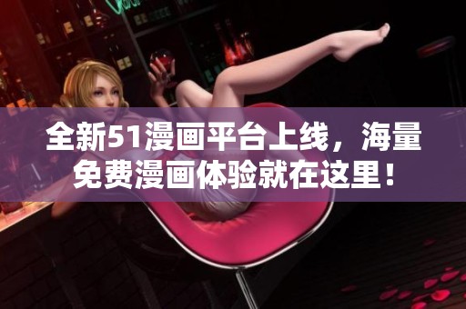 全新51漫画平台上线，海量免费漫画体验就在这里！