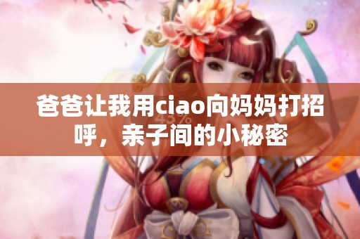 爸爸让我用ciao向妈妈打招呼，亲子间的小秘密