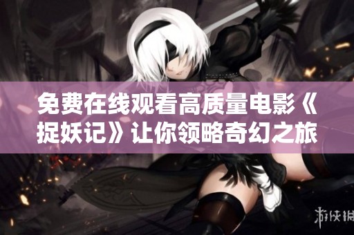 免费在线观看高质量电影《捉妖记》让你领略奇幻之旅