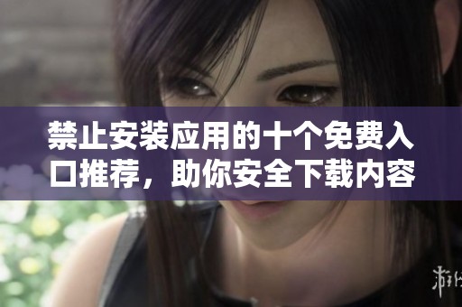 禁止安装应用的十个免费入口推荐，助你安全下载内容