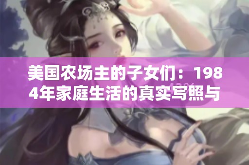美国农场主的子女们：1984年家庭生活的真实写照与挑战