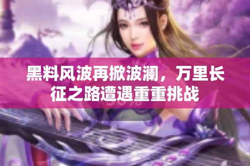 黑料风波再掀波澜，万里长征之路遭遇重重挑战