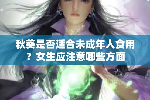 秋葵是否适合未成年人食用？女生应注意哪些方面