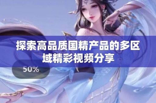 探索高品质国精产品的多区域精彩视频分享