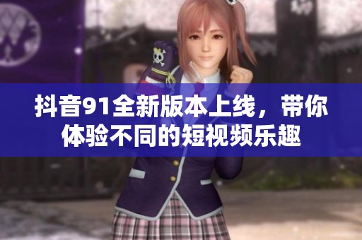 抖音91全新版本上线，带你体验不同的短视频乐趣
